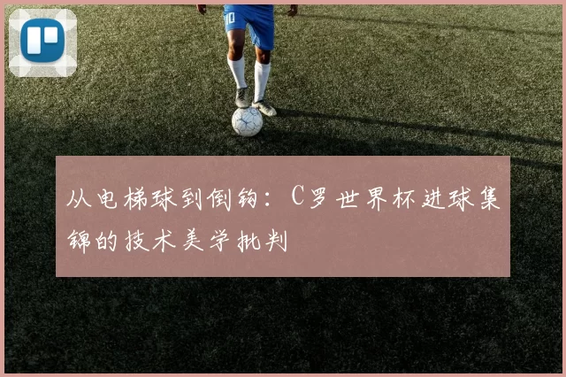 从电梯球到倒钩:C罗世界杯进球集锦的技术美学批判