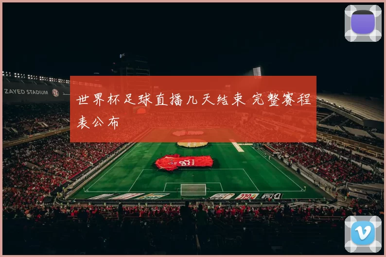 世界杯足球直播几天结束 完整赛程表公布