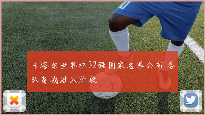 卡塔尔世界杯32强国家名单公布 各队备战进入阶段