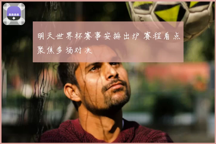 明天世界杯赛事安排出炉 赛程看点聚焦多场对决