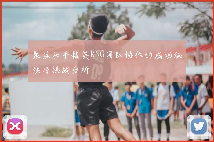 聚焦和平精英RNG团队协作的成功秘诀与挑战分析