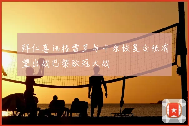 拜仁喜讯格雷罗与卡尔恢复合练有望出战巴黎欧冠大战